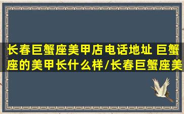 长春巨蟹座美甲店电话地址 巨蟹座的美甲长什么样/长春巨蟹座美甲店电话地址 巨蟹座的美甲长什么样-我的网站